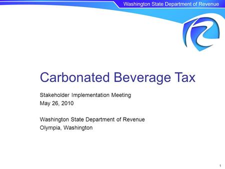 1 Stakeholder Implementation Meeting May 26, 2010 Washington State Department of Revenue Olympia, Washington Carbonated Beverage Tax.