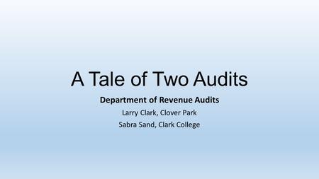 A Tale of Two Audits Department of Revenue Audits Larry Clark, Clover Park Sabra Sand, Clark College.