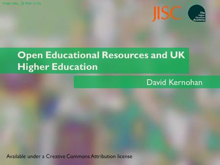 Open Educational Resources and UK Higher Education David Kernohan Image: flickr, cc-by Available under a Creative Commons Attribution license.