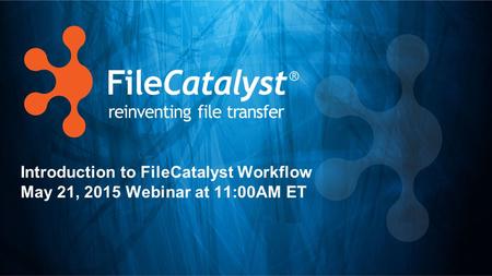 Introduction to FileCatalyst Workflow May 21, 2015 Webinar at 11:00AM ET.