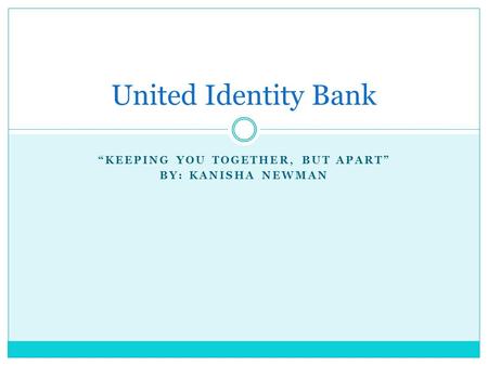 “KEEPING YOU TOGETHER, BUT APART” BY: KANISHA NEWMAN United Identity Bank.