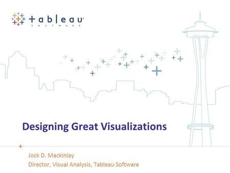 Designing Great Visualizations Jock D. Mackinlay Director, Visual Analysis, Tableau Software.