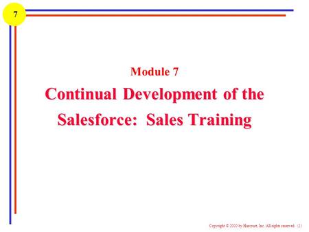 1 Copyright © 2000 by Harcourt, Inc. All rights reserved. (1) 7 Continual Development of the Salesforce: Sales Training Module 7 Continual Development.