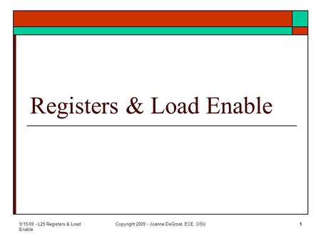 9/15/09 - L25 Registers & Load Enable Copyright 2009 - Joanne DeGroat, ECE, OSU1 Registers & Load Enable.