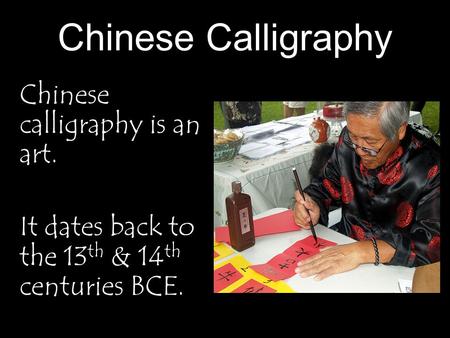 Chinese Calligraphy Chinese calligraphy is an art. It dates back to the 13 th & 14 th centuries BCE.