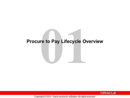 01 Copyright © 2010, Oracle and/or its affiliates. All rights reserved. Procure to Pay Lifecycle Overview.