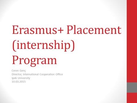 Erasmus+ Placement (internship) Program Ceren Genç Director, International Cooperation Office Ipek University 10.03.2015.