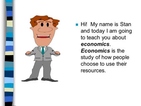 N Hi! My name is Stan and today I am going to teach you about economics. Economics is the study of how people choose to use their resources.