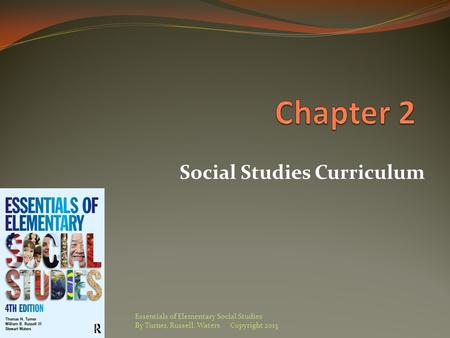 Social Studies Curriculum Essentials of Elementary Social Studies By Turner, Russell, Waters Copyright 2013.