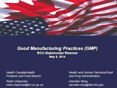 1. Good Manufacturing Practices (GMP) RCC Stakeholder Webinar May 8, 2014 Health Canada/Health Products and Food Branch Robin Chiponski,