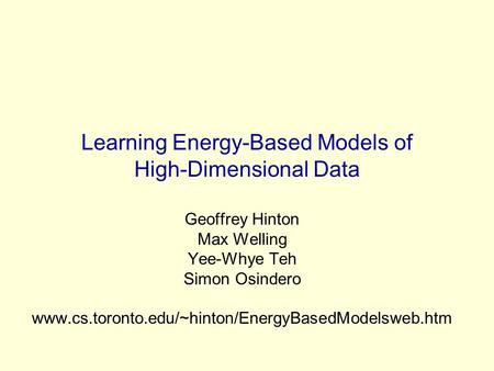 Learning Energy-Based Models of High-Dimensional Data Geoffrey Hinton Max Welling Yee-Whye Teh Simon Osindero www.cs.toronto.edu/~hinton/EnergyBasedModelsweb.htm.