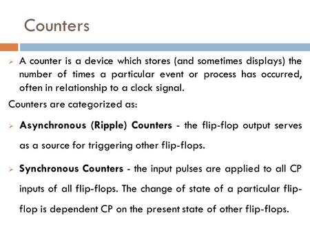 Counters  A counter is a device which stores (and sometimes displays) the number of times a particular event or process has occurred, often in relationship.