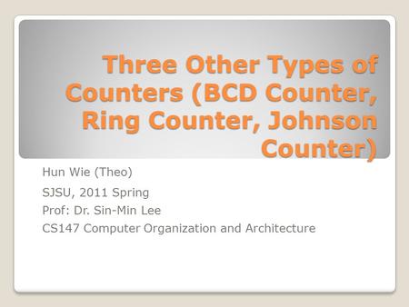 Three Other Types of Counters (BCD Counter, Ring Counter, Johnson Counter) Hun Wie (Theo) SJSU, 2011 Spring Prof: Dr. Sin-Min Lee CS147 Computer Organization.