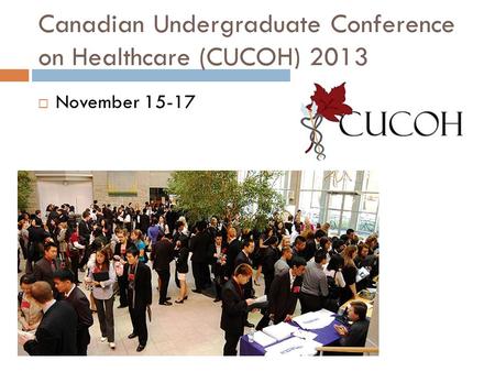Canadian Undergraduate Conference on Healthcare (CUCOH) 2013  November 15-17.