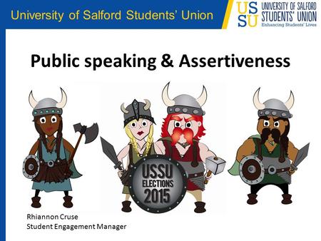 University of Salford Students’ Union Public speaking & Assertiveness Rhiannon Cruse Student Engagement Manager.