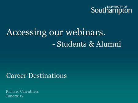 Accessing our webinars. - Students & Alumni Career Destinations Richard Carruthers June 2012.