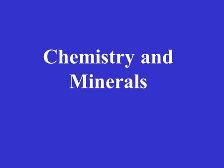 Chemistry and Minerals Atoms, Elements and Ions.