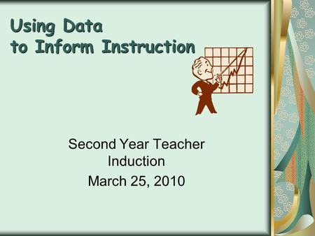 Using Data to Inform Instruction Second Year Teacher Induction March 25, 2010.