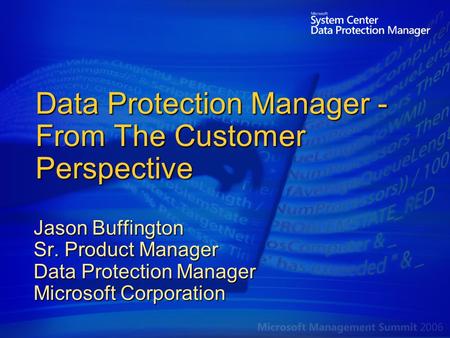 Data Protection Manager - From The Customer Perspective Jason Buffington Sr. Product Manager Data Protection Manager Microsoft Corporation.