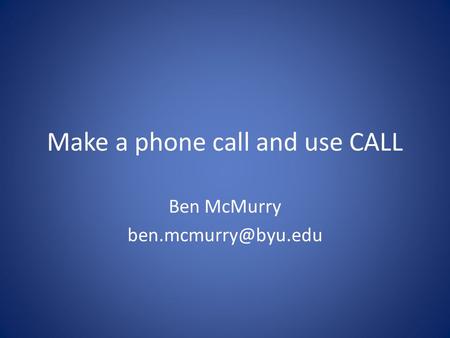 Make a phone call and use CALL Ben McMurry