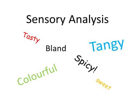 Sensory Analysis Colourful Tasty Bland Spicy! Tangy sweet.