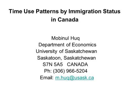 Time Use Patterns by Immigration Status in Canada Mobinul Huq Department of Economics University of Saskatchewan Saskatoon, Saskatchewan S7N 5A5 CANADA.