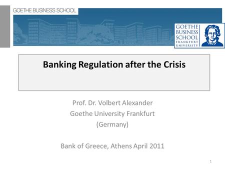 Banking Regulation after the Crisis Prof. Dr. Volbert Alexander Goethe University Frankfurt (Germany) Bank of Greece, Athens April 2011 1.