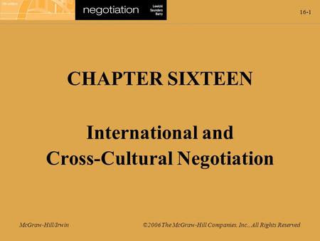16-1 McGraw-Hill/Irwin ©2006 The McGraw-Hill Companies, Inc., All Rights Reserved CHAPTER SIXTEEN International and Cross-Cultural Negotiation.