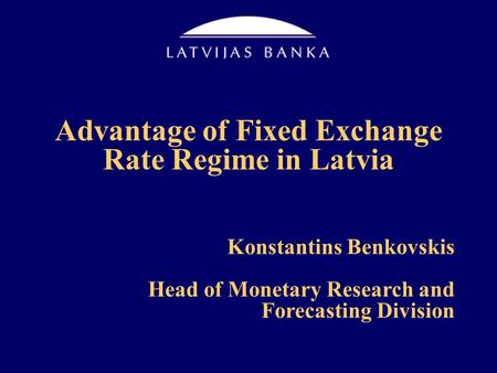 Advantage of Fixed Exchange Rate Regime in Latvia Konstantins Benkovskis Head of Monetary Research and Forecasting Division.