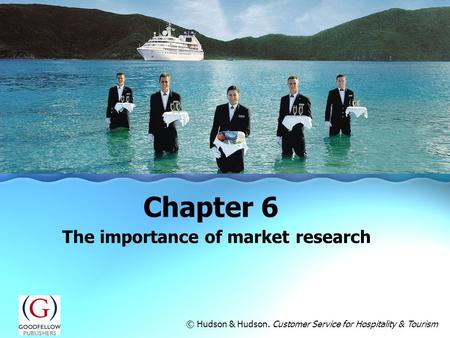 The importance of market research Chapter 6 © Hudson & Hudson. Customer Service for Hospitality & Tourism.