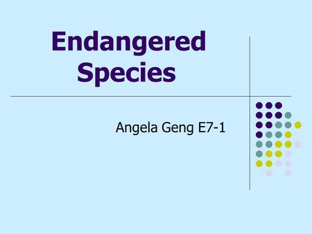 Endangered Species Angela Geng E7-1. What is an Endangered Species? An Endangered species is a species of organisms that are in danger of becoming extinct.