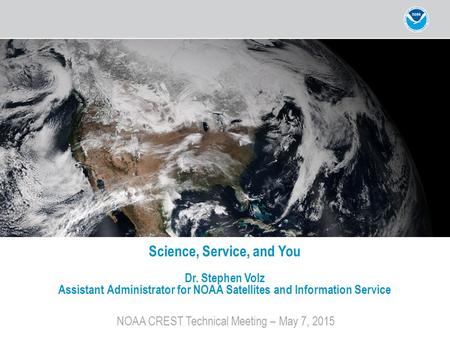 NOAA CREST Technical Meeting – May 7, 2015 Science, Service, and You Dr. Stephen Volz Assistant Administrator for NOAA Satellites and Information Service.