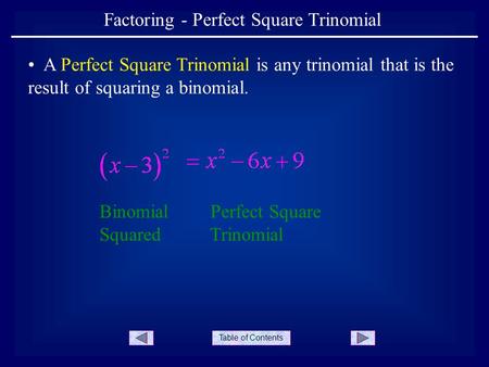 Table of Contents Factoring - Perfect Square Trinomial A Perfect Square Trinomial is any trinomial that is the result of squaring a binomial. Binomial.