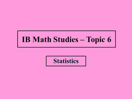 IB Math Studies – Topic 6 Statistics.