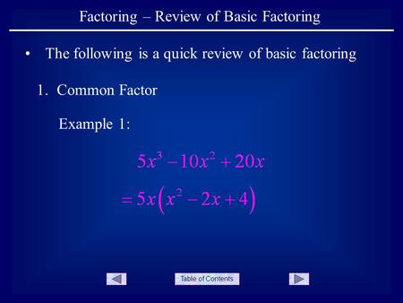 Table of Contents Factoring – Review of Basic Factoring The following is a quick review of basic factoring 1.Common Factor Example 1: