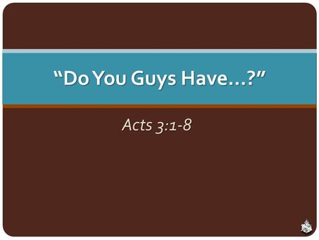 “Do You Guys Have…?” Acts 3:1-8. The Work of the Local Church World views the church as a social center and a welfare charity World views the church as.