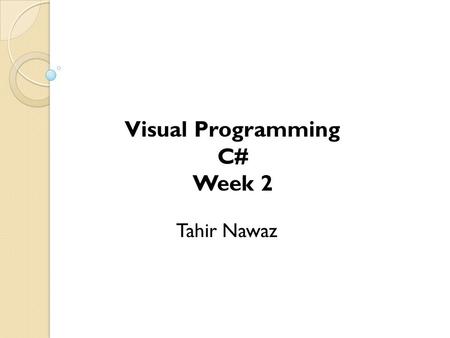 Tahir Nawaz Visual Programming C# Week 2. What is C#? C# (pronounced C sharp) is an object- oriented language that is used to build applications for.