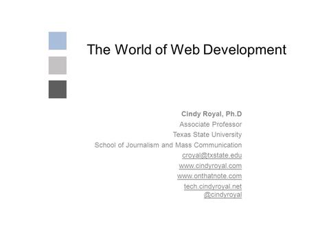 The World of Web Development Cindy Royal, Ph.D Associate Professor Texas State University School of Journalism and Mass Communication