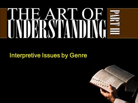 THE ART OF UNDERSTANDING PART III Interpretive Issues by Genre.
