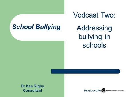 School Bullying Vodcast Two: Addressing bullying in schools Dr Ken Rigby Consultant Developed for.