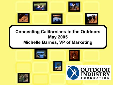 Connecting Californians to the Outdoors May 2005 Michelle Barnes, VP of Marketing.