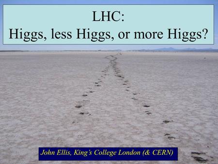 LHC: Higgs, less Higgs, or more Higgs? John Ellis, King’s College London (& CERN)
