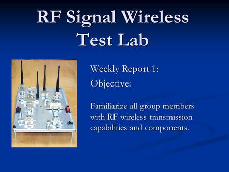 RF Signal Wireless Test Lab Weekly Report 1: Objective: Familiarize all group members with RF wireless transmission capabilities and components.
