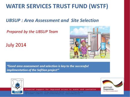 UBSUP : Area Assessment and Site Selection Prepared by the UBSUP Team July 2014 WATER SERVICES TRUST FUND (WSTF) 1 ‘’Good area assessment and selection.