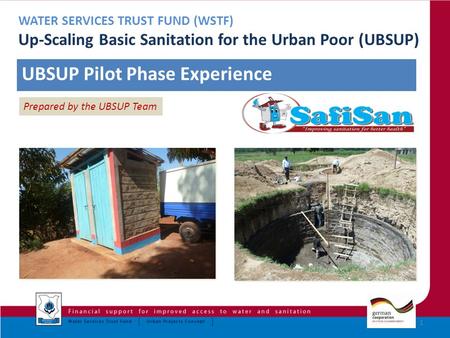 Hi Dennis, 1 WATER SERVICES TRUST FUND (WSTF) Up-Scaling Basic Sanitation for the Urban Poor (UBSUP) UBSUP Pilot Phase Experience Prepared by the UBSUP.