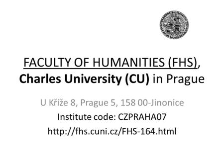 FACULTY OF HUMANITIES (FHS), Charles University (CU) in Prague U Kříže 8, Prague 5, 158 00-Jinonice Institute code: CZPRAHA07