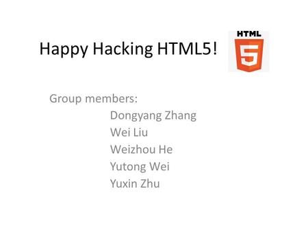 Happy Hacking HTML5! Group members: Dongyang Zhang Wei Liu Weizhou He Yutong Wei Yuxin Zhu.