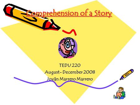 Comprehension of a Story TEDU 220 August- December 2008 Jován Marrero Marrero.