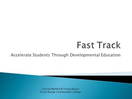 Accelerate Students Through Developmental Education Christy Wallert & Tanya Rivers Front Range Community College.