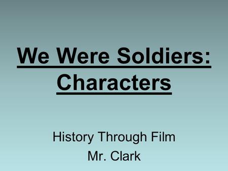 We Were Soldiers: Characters History Through Film Mr. Clark.